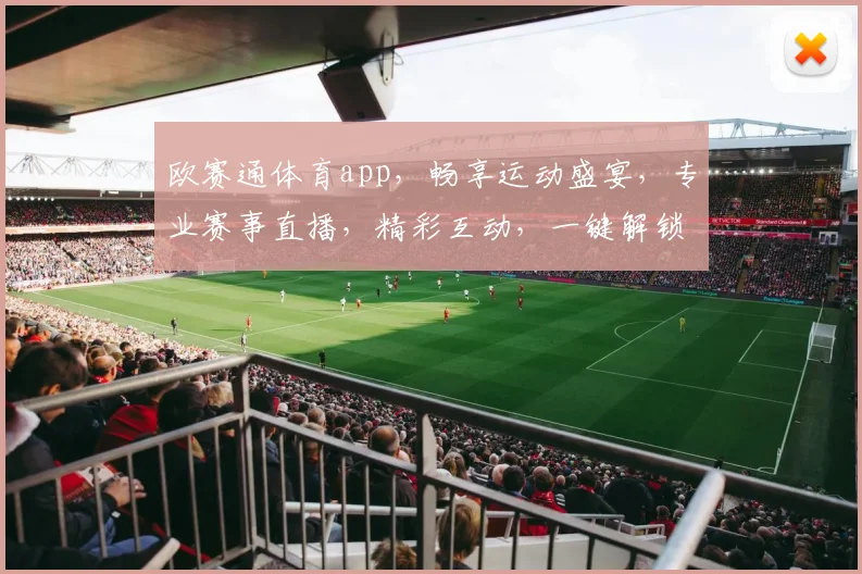 欧赛通体育app，畅享运动盛宴，专业赛事直播，精彩互动，一键解锁，健身达人必备