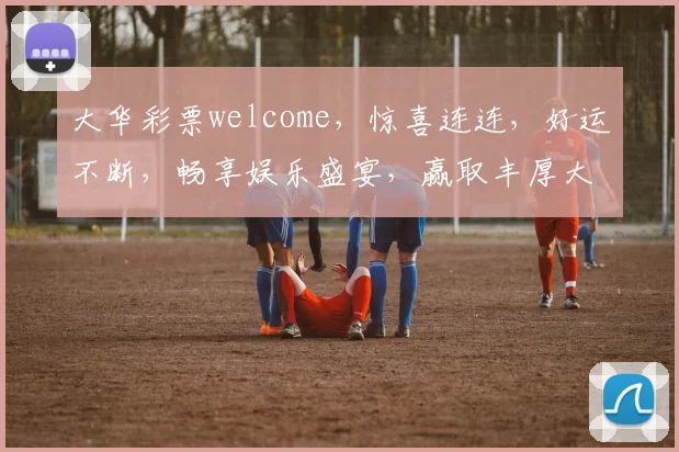 大华彩票welcome，惊喜连连，好运不断，畅享娱乐盛宴，赢取丰厚大奖