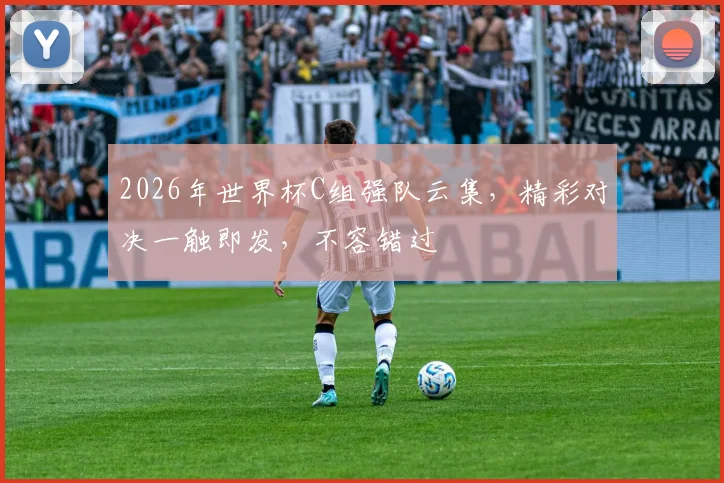 2026年世界杯C组强队云集，精彩对决一触即发，不容错过