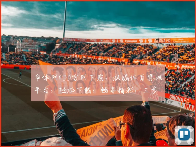 华体网app官网下载，权威体育资讯平台，轻松下载，畅享精彩，三步轻松上手，不容错过，快来体验