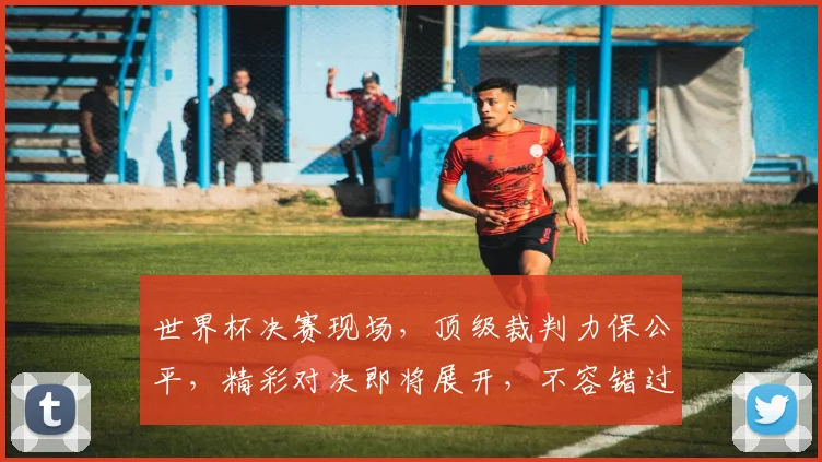 世界杯决赛现场，顶级裁判力保公平，精彩对决即将展开，不容错过