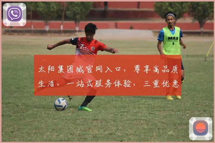 太阳集团城官网入口，尊享高品质生活，一站式服务体验，三重优惠等你来