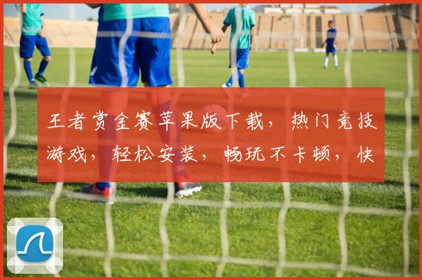 王者赏金赛苹果版下载，热门竞技游戏，轻松安装，畅玩不卡顿，快来下载